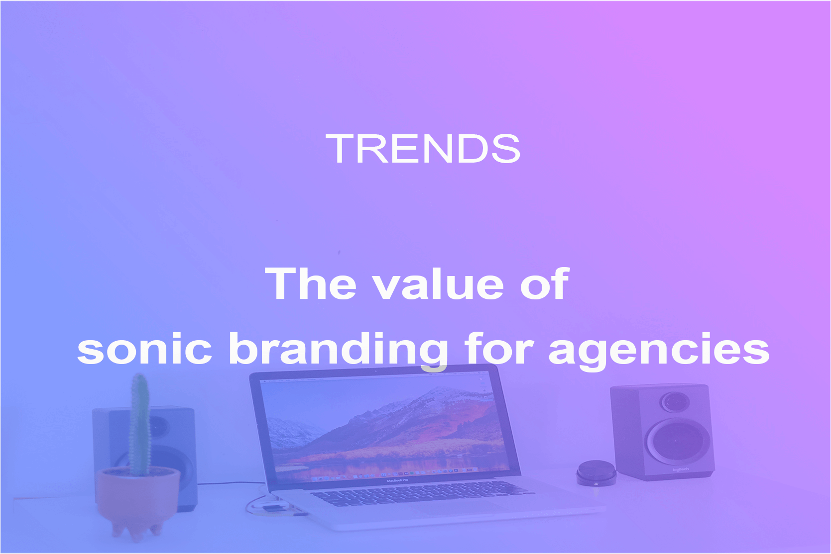 The value of audio branding for agencies.